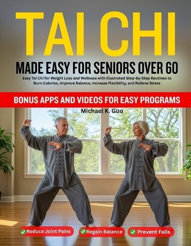 Tai CHI Made Easy for Seniors Over 60: Easy Tai Chi for Weight Loss and Wellness with Illustrated Step-by-Step Routines to Burn Calories, Improve Balance, Increase Flexibility, and Relieve Stress