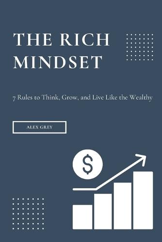 The Rich Mindset: 7 Rules to Think, Grow, and Live Like the Wealthy