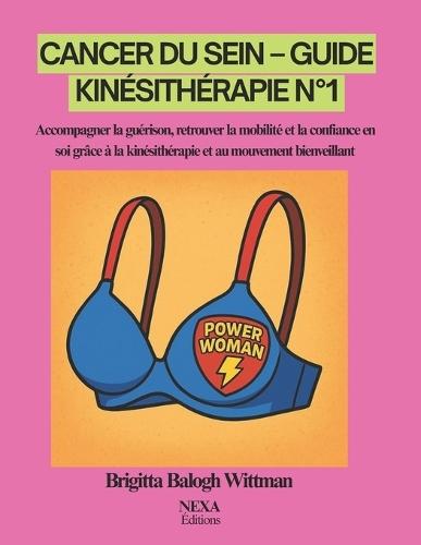 Cancer du Sein - Guide Kinésithérapie N°1: Accompagner la guérison, retrouver la mobilité et la confiance en soi grâce à la kinésithérapie et au mouvement bienveillant