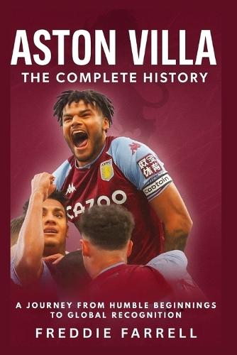Aston Villa: The Complete History: A Journey from Humble Beginnings to Global Recognition