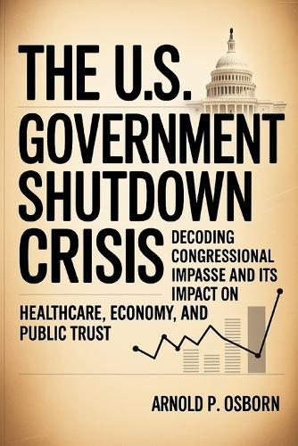 The U.S. Government Shutdown Crisis: Decoding Congressional Impasse and Its Impact on Healthcare, Economy, and Public Trust