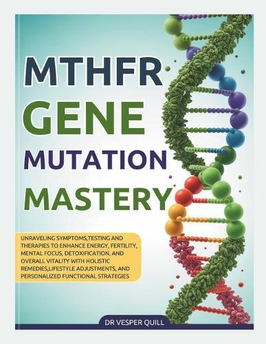 2026 MTHFR Gene Mutation Mastery: Unraveling Symptoms, Testing and Therapies to Enhance Energy, Fertility, Mental Focus, Detoxification, and Overall Vitality with Holistic Remedies, Lifestyle Adjustments, and Personalized Functional Strategies.