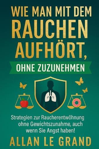 Wie Man Mit Dem Rauchen Aufhört, Ohne Zuzunehmen: Strategien zur Raucherentwöhnung ohne Gewichtszunahme, auch wenn Sie Angst haben!
