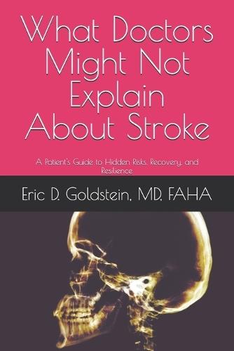 What Doctors Might Not Explain About Stroke: A Patient's Guide to Hidden Risks, Recovery, and Resilience