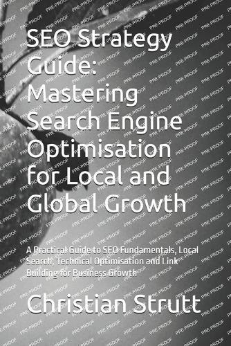 SEO Strategy Guide: Mastering Search Engine Optimisation for Local and Global Growth: A Practical Guide to SEO Fundamentals, Local Search, Technical Optimisation and Link Building for Business Growth