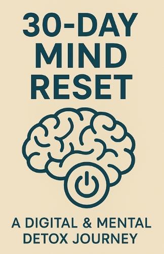 30-Day Mind Reset: A Digital & Mental Detox Journey: A 30-Day Program to Reclaim Your Focus, Peace, and Clarity