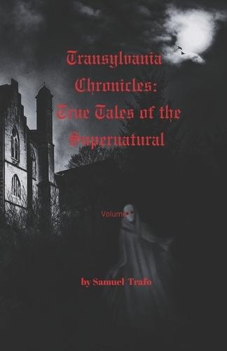 Transylvania Chronicles: True Tales of the Supernatural: Real Stories of Darkness and Faith