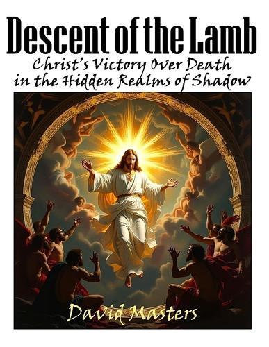 Descent of The Lamb: Christ's Victory Over Death in the Hidden Realms of Shadow