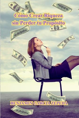 Cómo Crear Riqueza sin Perder tu Propósito