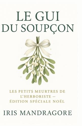 Les Petits Meurtres de l'Herboriste Le Gui du Soupçon Édition Spéciale Noël: Guirlandes, baisers et bouquets piégés: un hiver de mystère et de douceur au coeur d'un marché de Noël
