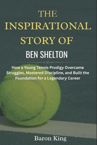 The Inspirational Story of Ben Shelton: How a Young Tennis Prodigy Overcame Struggles, Mastered Discipline, and Built the Foundation for a Legendary Career