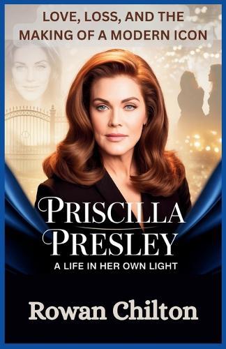 Priscilla Presley: A Life in Her Own Light: Love, Loss, and the Making of a Modern Icon