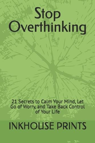 Stop Overthinking: 21 Secrets to Calm Your Mind, Let Go of Worry, and Take Back Control of Your Life