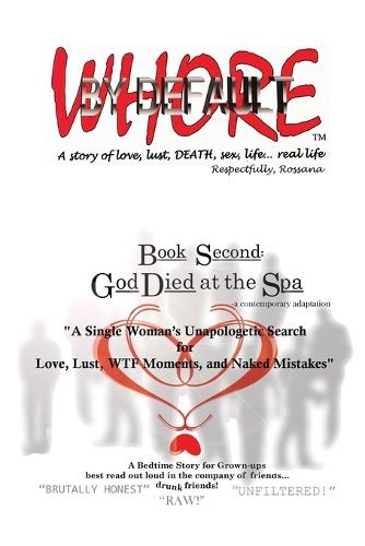 WHORE BY DEFAULT - a story of love, lust, DEATH, sex, life...real life TM: Book Second GOD DIED at the SPA: ""A Single Woman's Unapologetic Search for Love, Lust, WTF Moments, and Naked Mistakes""