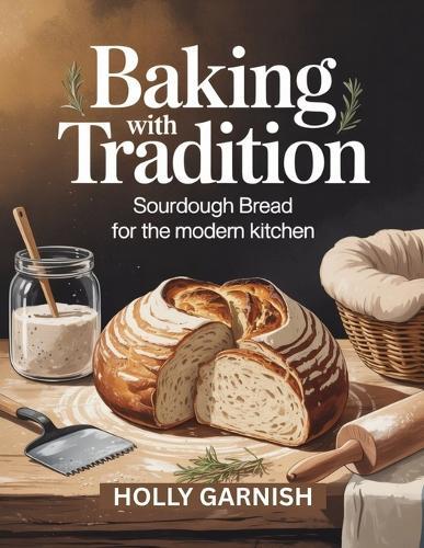 Baking with Tradition: Sourdough Bread for the Modern Kitchen