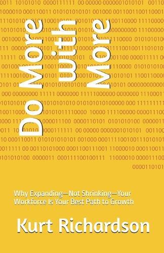Do More with More: Why Expanding-Not Shrinking-Your Workforce Is Your Best Path to Growth