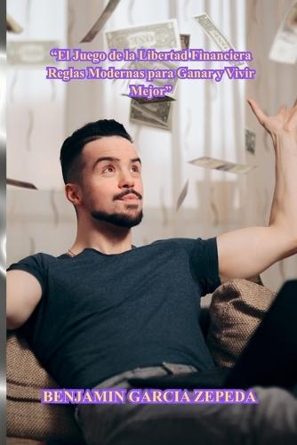 ""El Juego de la Libertad Financiera Reglas Modernas para Ganar y Vivir Mejor""
