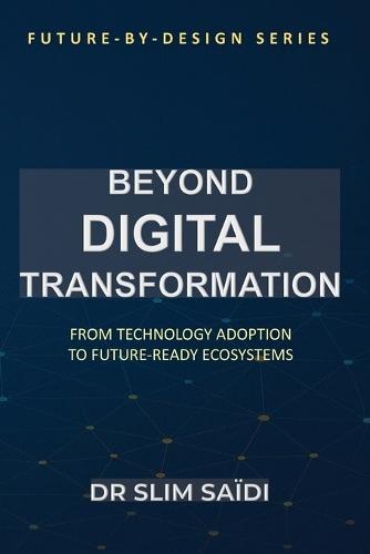 Beyond Digital Transformation: From Technology Adoption to Future-Ready Ecosystems: A Design Philosophy for Public and Private Sector Reinvention