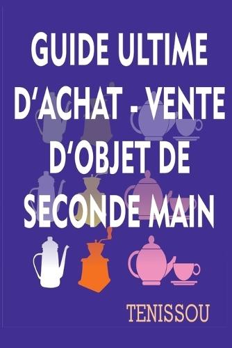 Guide d'Achat - Revente d'Objets de Seconde Main: Le guide qui te montre comment acheter malin et revendre comme un pro