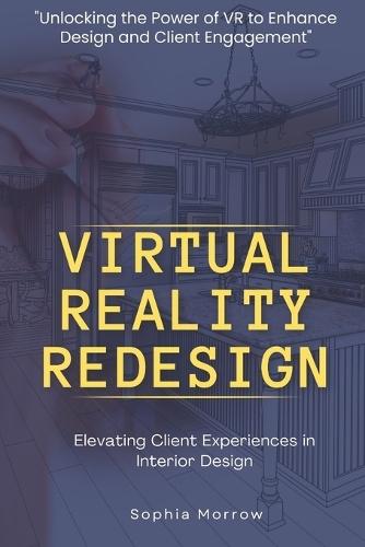 ""Virtual Reality Redesign: Elevating Client Experiences in Interior Design"" ""Unlocking the Power of VR to Enhance Design and Client Engagement""
