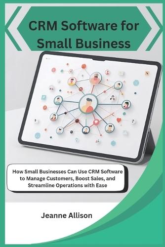 CRM Software for Small Business: How Small Businesses Can Use CRM Software to Manage Customers, Boost Sales, and Streamline Operations with Ease