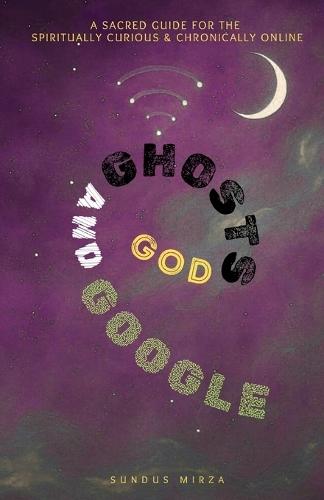God Ghosts and Google: A sacred Guide for the spiritually curious & chronically online