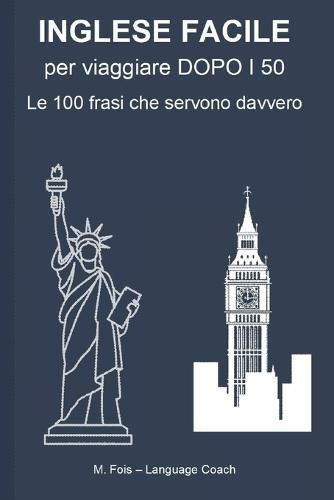 INGLESE FACILE per viaggiare DOPO I 50: Le 100 frasi che servono davvero