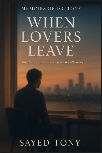 When Lovers Leave: Reflections on Loss, Memory & New Beginnings (Memoirs of Dr. Tony, Book 6)