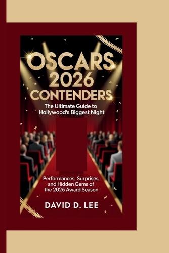 Oscars 2026 Contenders: THE ULTIMATE GUIDE TO HOLLYWOOD'S BIGGEST NIGHT: Performances, Surprises, and Hidden Gems of the 2026 Award Season