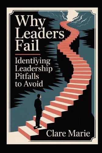 Why Leaders Fail: Identifying Leadership Pitfalls to Avoid