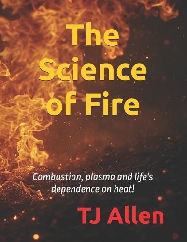 The Science of Fire: Combustion, plasma and life's dependence on heat!