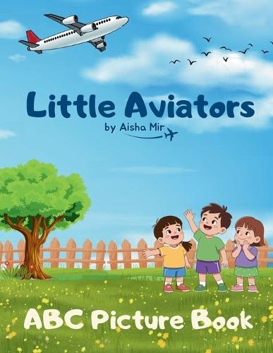 Little Aviators - Aviation Themed ABC Picture Book: A book series by Aisha Mir