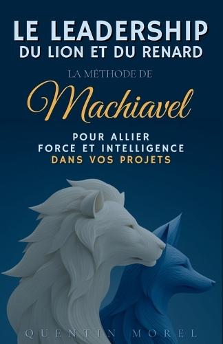 Le Leadership du Lion et du Renard: La méthode de Machiavel pour allier force et intelligence dans vos projets