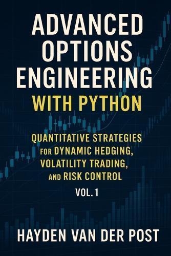 Advanced Options Engineering with Python: Quantitative Strategies for Dynamic Hedging, Volatility Trading, and Risk Control