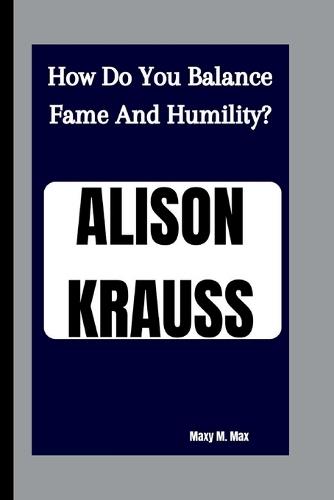 Alison Krauss: How Do You Balance Fame And Humility?