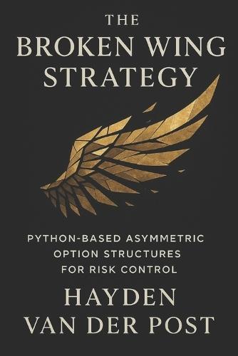The Broken Wing Strategy: Python-Based Asymmetric Option Structures for Risk Control: Advanced Income and Hedging Tactics Using Volatility Skew, Probabilistic Modeling, and Python Backtesting