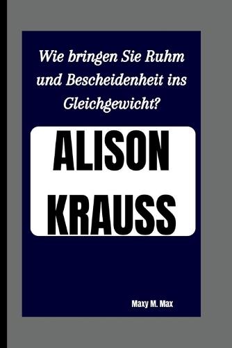 Alison Krauss: Wie bringen Sie Ruhm und Bescheidenheit ins Gleichgewicht?
