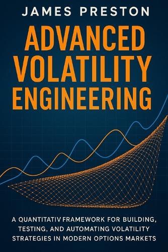 Advanced Volatility Engineering: Python Techniques for Dynamic Hedging, Vol Surface Modeling, and Options Alpha Generation: A Quantitative Framework for Building, Testing, and Automating