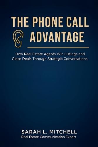 The Phone Call Advantage: How Real Estate Agents Win Listings and Close Deals Through Strategic Conversations
