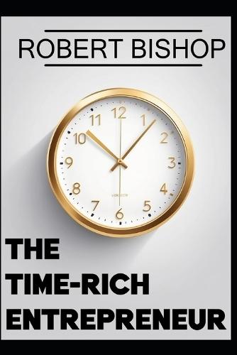 The Time-Rich Entrepreneur: Escaping the Grind Without Sacrificing Growth