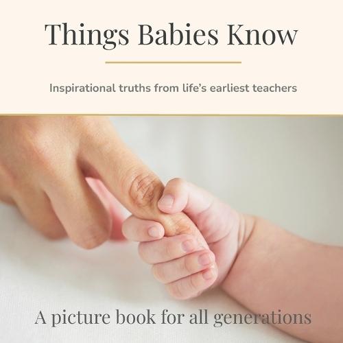 Things Babies Know: Inspirational truths from life's earliest teachers