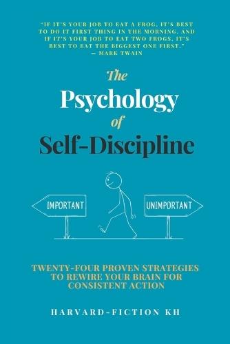 The Psychology of Self-Discipline: Twenty-Four Proven Strategies to Rewire Your Brain for Consistent Action