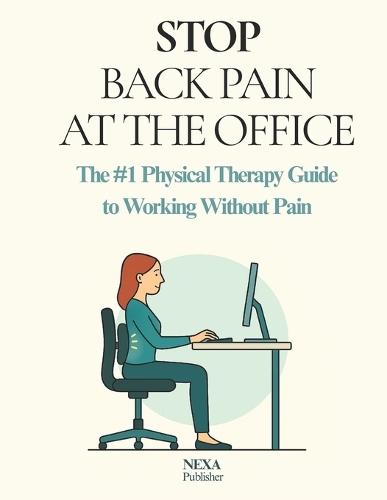 Stop Back Pain at the Office: The #1 Physical Therapy Guide to Working Without Pain