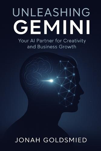 Unleashing Gemini: Your AI Partner for Creativity and Business Growth: An eBook for Innovators, Entrepreneurs, and Creative Professionals