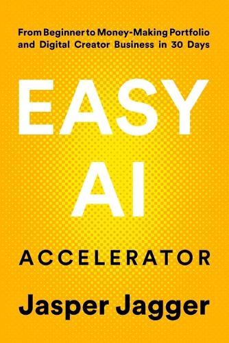 Easy AI Accelerator: From Beginner to Money Making Portfolio and Digital Creator Business in 30 Days