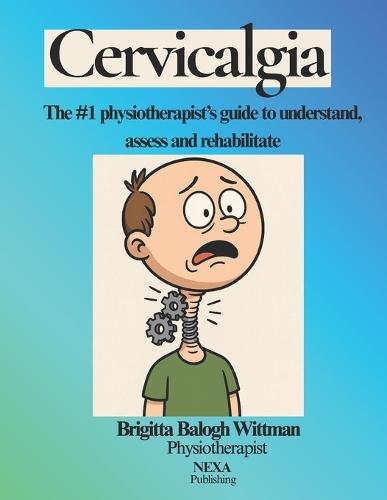 Cervicalgia: The #1 physiotherapist's guide to understand, assess and rehabilitate