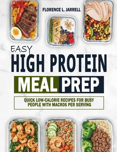 Easy High Protein Meal Prep: Quick Low-Calorie Recipes for Busy People with Macros Per Serving