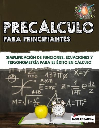 Precálculo para principiantes: Simplificación de funciones, ecuaciones y trigonometría para el éxito en cálculo