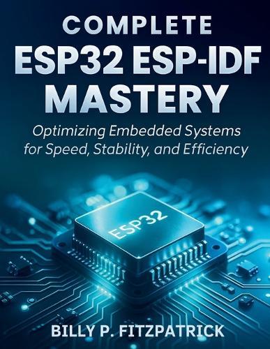 Complete ESP32 ESP-IDF Mastery: Optimizing Embedded Systems for Speed, Stability, and Efficiency