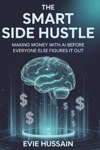 The Smart Side Hustle: Making Money with AI Before Everyone Else Figures it out
